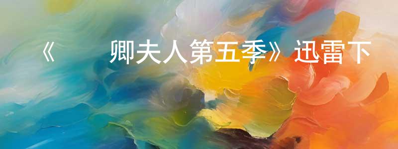 白楊梅發布《國務卿夫人第五季》迅雷下載/在線觀看-都市情感-美劇天堂